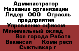 Администратор › Название организации ­ Лидер, ООО › Отрасль предприятия ­ Управление офисом › Минимальный оклад ­ 20 000 - Все города Работа » Вакансии   . Коми респ.,Сыктывкар г.